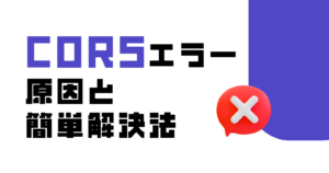 CORSエラーとは？原因と簡単解決法を体験を交えて解説！