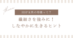 【HSP女性の特徴】繊細さを強みに変える！しなやかに生きるヒント